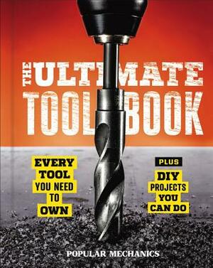 Popular Mechanics the Ultimate Tool Book: Every Tool You Need to Own by Popular Mechanics