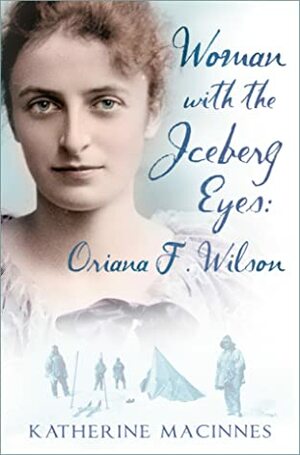 Woman with the Iceberg Eyes: Oriana F. Wilson by Katherine MacInnes