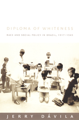 Diploma of Whiteness: Race and Social Policy in Brazil, 1917-1945 by Jerry Dávila