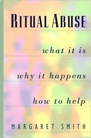 Ritual Abuse: What it is, Why it Happens, and How to Help by Margaret Smith