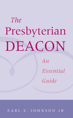 Presbyterian Deacon: An Essential Guide by Earl S. Johnson