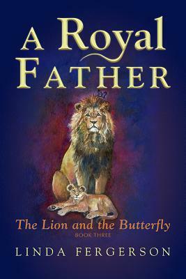 A Royal Father: The Lion and the Butterfly Book Three by Linda Fergerson