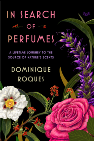 In Search of Perfumes: A Lifetime Journey to the Source of Nature's Scents by Dominique Roques