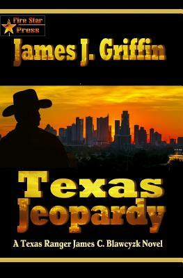 Texas Jeopardy: A Texas Ranger James C. Blawcyzk Novel by James J. Griffin