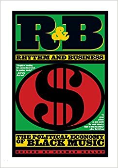 R&B (Rhythm and Business): The Political Economy of Black Music by Norman W. Kelley