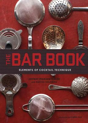 The Bar Book: Elements of Cocktail Technique (Cocktail Book with Cocktail Recipes, Mixology Book for Bartending) by Jeffrey Morgenthaler