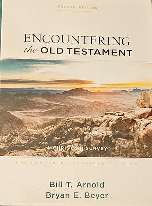 Encountering the Old Testament: A Christian Survey by Bill T. Arnold, Bryan E. Beyer