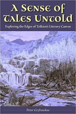 A Sense of Tales Untold: Exploring the Edges of Tolkien's Literary Canvas by Peter Grybauskas