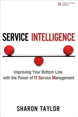 Service Intelligence: Improving Your Bottom Line with the Power of It Service Management (Paperback) by Sharon Taylor