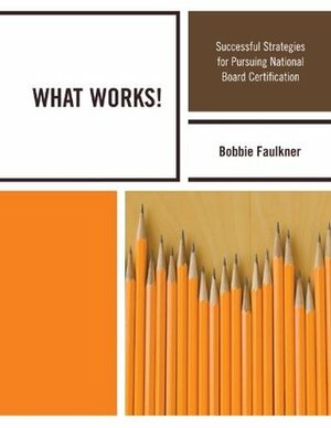 WHAT WORKS!: Successful Strategies for Pursuing National Board Certification by Bobbie Faulkner