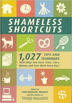 Shameless Shortcuts: 1,027 Tips and Techniques That Help You Save Time, Save Money, and Save Work Every Day! by Fern Marshall Bradley