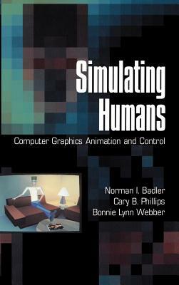 Simulating Humans: Computer Graphics Animation and Control by Bonnie Lynn Webber, Cary B. Phillips, Norman I. Badler