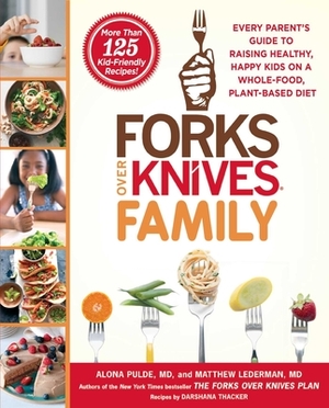 Forks Over Knives Family: Every Parent's Guide to Raising Healthy, Happy Kids on a Whole-Food, Plant-Based Diet by Matthew Lederman, Alona Pulde