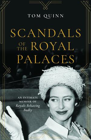 Scandals of the Royal Palaces: An Intimate Memoir of Royals Behaving Badly by Tom Quinn