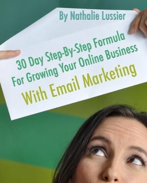 30 Day Step-By-Step Formula For Growing Your Online Business With Email Marketing by Nathalie Lussier