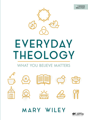 Everyday Theology - Bible Study Book: What You Believe Matters by Mary Wiley
