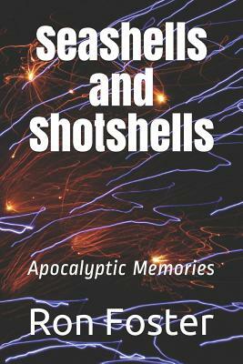 Seashells and Shotshells: Apocalyptic Memories by Ron Foster