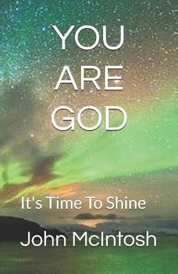 You Are God: It's Time to Shine by John McIntosh