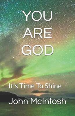 You Are God: It's Time to Shine by John McIntosh