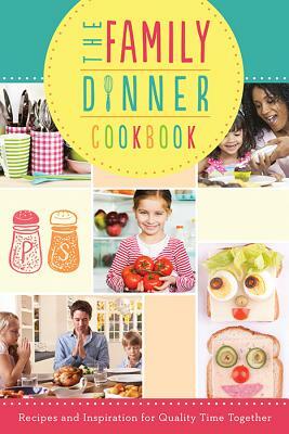 The Family Dinner Cookbook: Recipes and Inspiration for Quality Time Together by Compiled by Barbour Staff