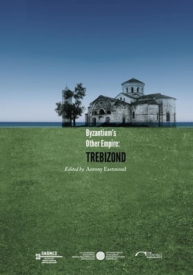 Byzantium's Other Empire: Trebizond by Antony Eastmond