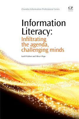 Information Literacy: Infiltrating the Agenda, Challenging Minds by Geoff Walton, Alison Pope