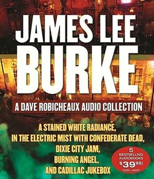 James Lee Burke: A Dave Robicheaux Audio Collection: A Stained White Radiance, In The Electric Mist With Confederate Dead, Dixie City Jam, Burning Angel, and Cadillac Jukebox by James Lee Burke