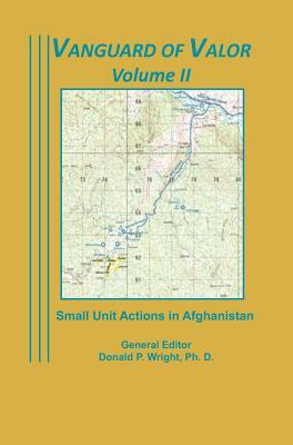 Vanguard of Valor Volume II: Small Unit Actions in Afghanistan: by Combat Studies Institute Press, Donald P. Wright
