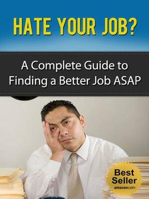 Hate Your Job? A Complete Guide to Finding Another Job ASAP by Nick Stevens