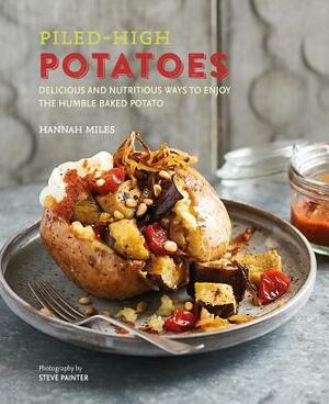 Piled-High Potatoes: Delicious and Nutritious Ways to Enjoy the Humble Baked Potato by Hannah Miles