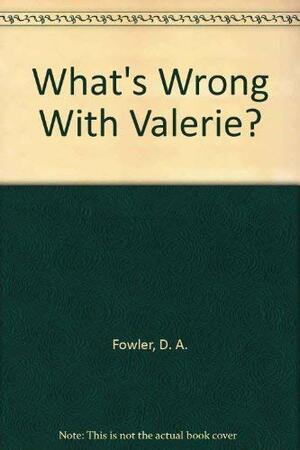 What's Wrong with Valerie? by D.A. Fowler