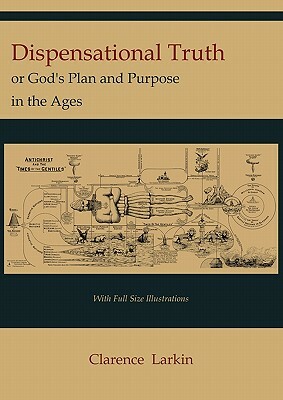 Dispensational Truth [with Full Size Illustrations], or God's Plan and Purpose in the Ages by Clarence Larkin