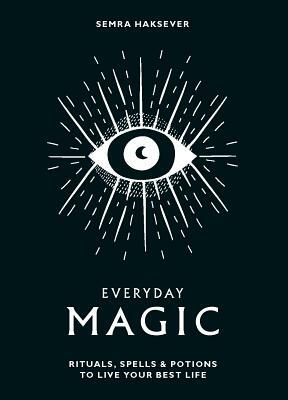 Everyday Magic: Rituals, Spells & Potions to Live Your Best Life by Semra Haksever