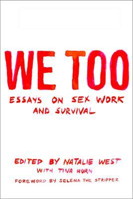 We Too: Essays on Sex Work and Survival: Essays on Sex Work and Survival by Tina Horn, Natalie West, Natalie West, Melissa Gira Grant