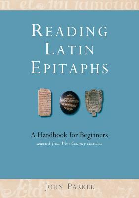 Reading Latin Epitaphs: A Handbook for Beginners by John Parker