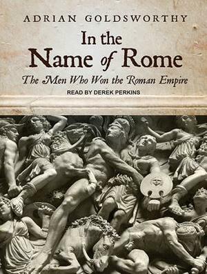 In the Name of Rome: The Men Who Won the Roman Empire by Adrian Goldsworthy