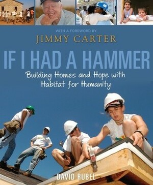 If I Had a Hammer: Building Homes and Hope with Habitat for Humanity by David Rubel, Jimmy Carter
