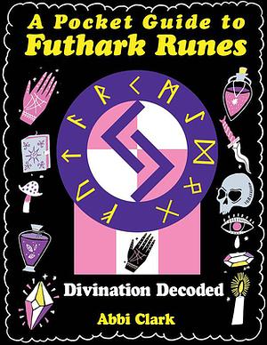 A Pocket Guide to Futhark Runes: Divination Decoded by Abbi Clark