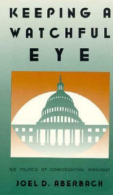 Keeping a Watchful Eye: The Politics of Congressional Oversight by Joel D. Aberbach