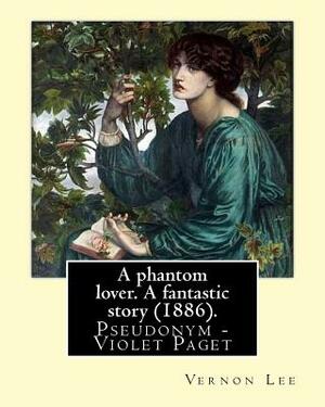 A phantom lover. A fantastic story (1886). By: Vernon Lee: Vernon Lee was the pseudonym of the British writer Violet Paget (14 October 1856 - 13 Febru by Vernon Lee