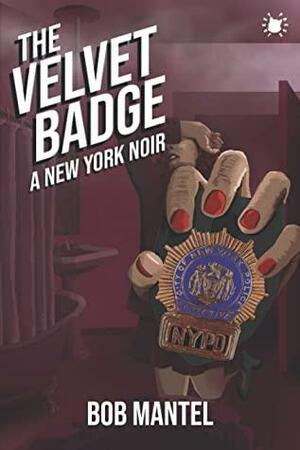 The Velvet Badge: A New York Noir by Bob Mantel, Bob Mantel