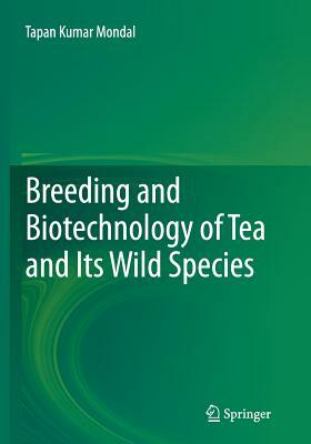 Breeding and Biotechnology of Tea and Its Wild Species by Tapan Kumar Mondal