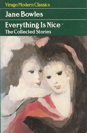 Everything is Nice: The Collected Stories by Jane Bowles