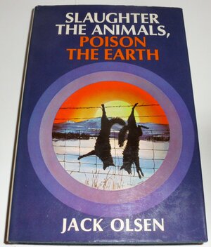 Slaughter the Animals, Poison the Earth by Jack Olsen