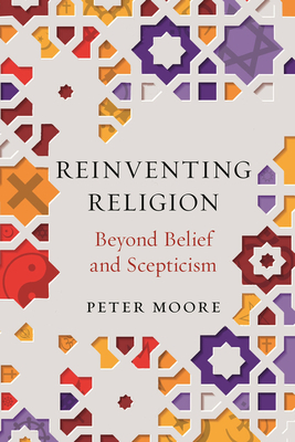 Reinventing Religion: Beyond Belief and Scepticism by Peter Moore