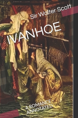 Ivanhoe: A Romance - Annotated by Walter Scott