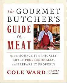 The Gourmet Butcher's Guide to Meat: How to Source It Ethically, Cut It Professionally, and Prepare It Properly by Karen Coshof, Ward Cole