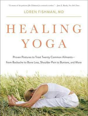 Healing Yoga: Proven Postures to Treat Twenty Common Ailments?from Backache to Bone Loss, Shoulder Pain to Bunions, and More by Loren Fishman