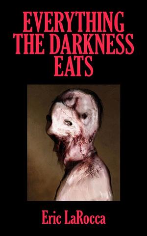 Everything the Darkness Eats by Eric LaRocca