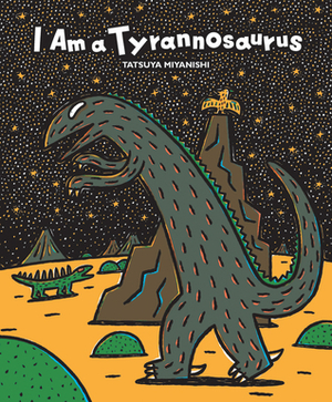 I Am a Tyrannosaurus by Mariko Shii Gharbi, Tatsuya Miyanishi